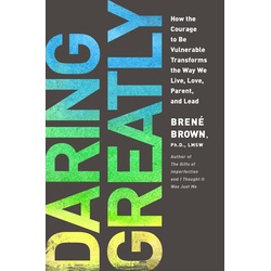 Daring Greatly : How The Courage To Be Vulnerable