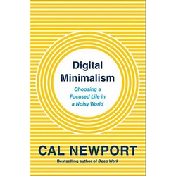 Digital Minimalism : Choosing A Focused Life In A Noisy World